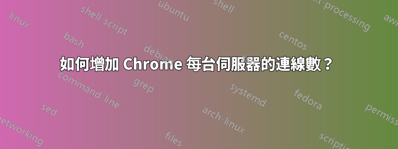 如何增加 Chrome 每台伺服器的連線數？
