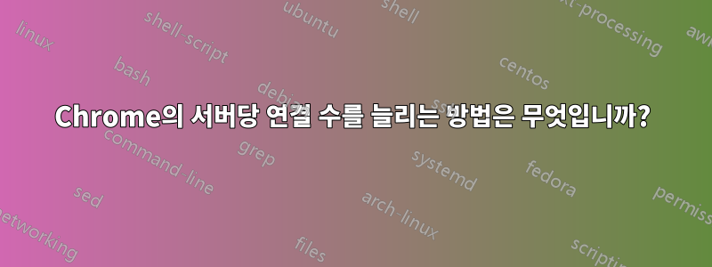 Chrome의 서버당 연결 수를 늘리는 방법은 무엇입니까?