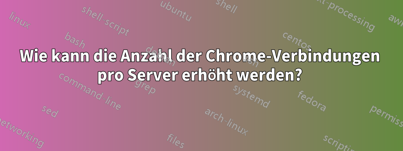 Wie kann die Anzahl der Chrome-Verbindungen pro Server erhöht werden?