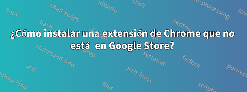 ¿Cómo instalar una extensión de Chrome que no está en Google Store?
