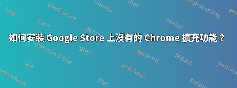如何安裝 Google Store 上沒有的 Chrome 擴充功能？