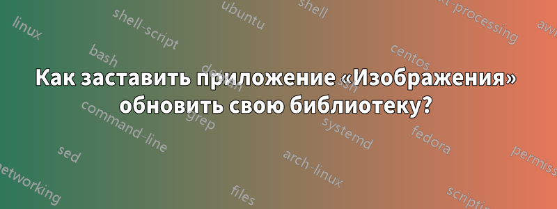 Как заставить приложение «Изображения» обновить свою библиотеку?