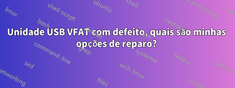 Unidade USB VFAT com defeito, quais são minhas opções de reparo?