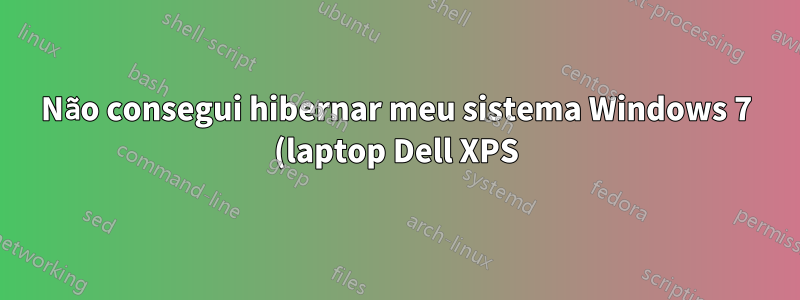 Não consegui hibernar meu sistema Windows 7 (laptop Dell XPS)