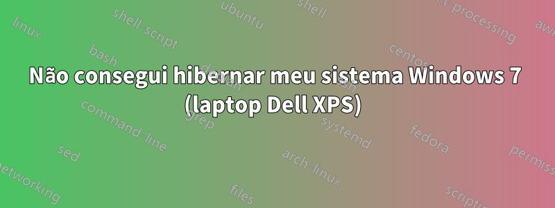Não consegui hibernar meu sistema Windows 7 (laptop Dell XPS) 