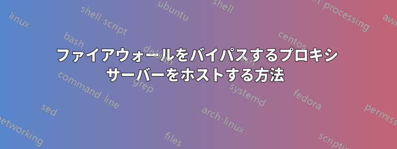 ファイアウォールをバイパスするプロキシ サーバーをホストする方法 