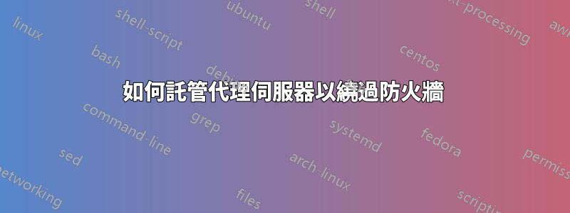 如何託管代理伺服器以繞過防火牆