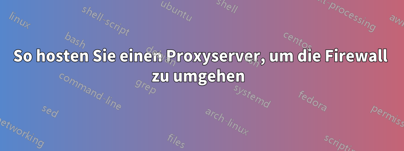 So hosten Sie einen Proxyserver, um die Firewall zu umgehen 