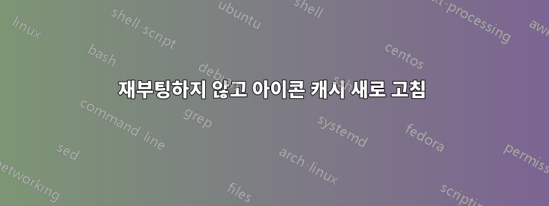 재부팅하지 않고 아이콘 캐시 새로 고침