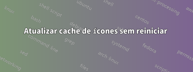 Atualizar cache de ícones sem reiniciar