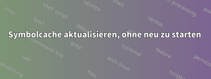 Symbolcache aktualisieren, ohne neu zu starten
