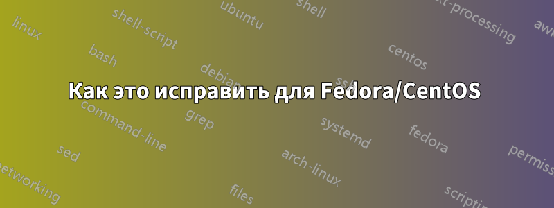 Как это исправить для Fedora/CentOS