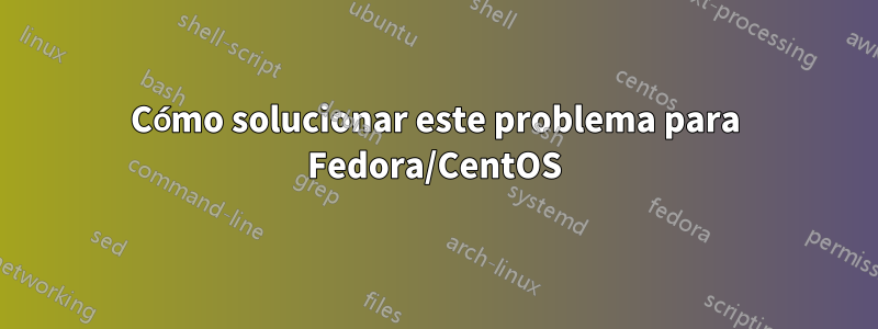 Cómo solucionar este problema para Fedora/CentOS