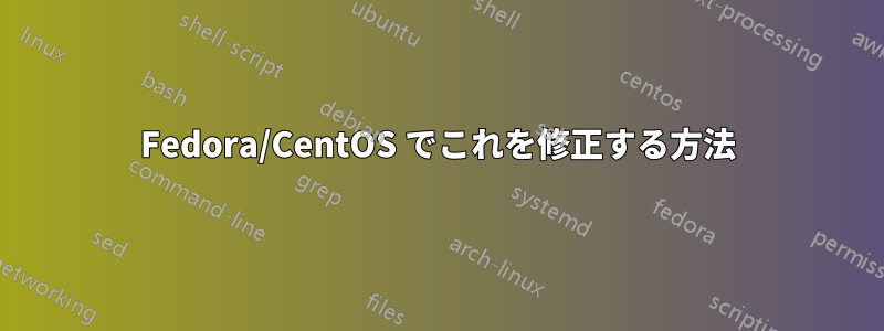 Fedora/CentOS でこれを修正する方法