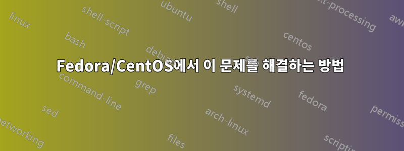 Fedora/CentOS에서 이 문제를 해결하는 방법