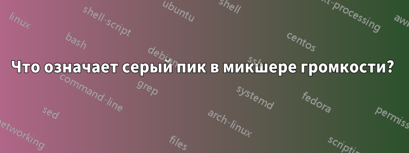 Что означает серый пик в микшере громкости?