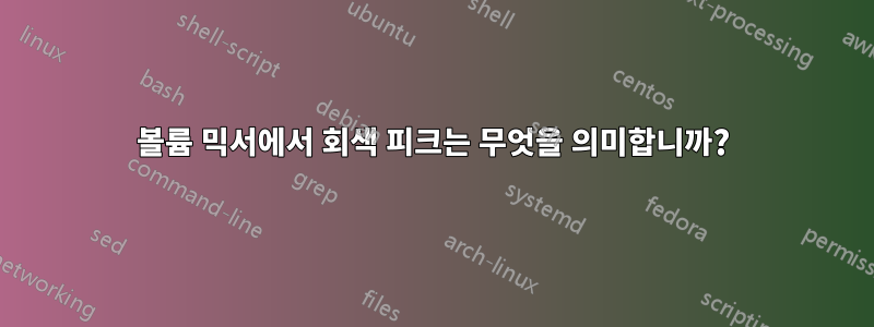 볼륨 믹서에서 회색 피크는 무엇을 의미합니까?