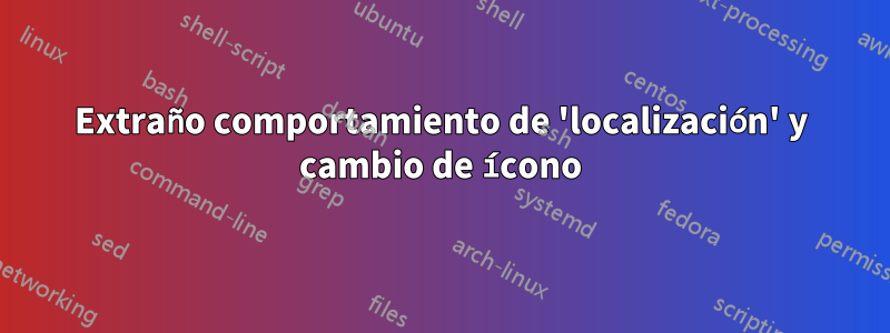 Extraño comportamiento de 'localización' y cambio de ícono