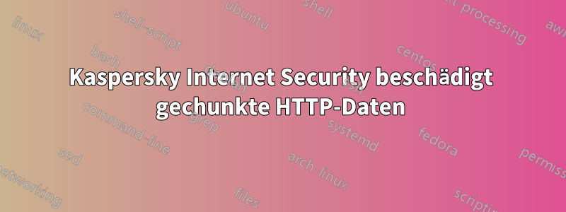 Kaspersky Internet Security beschädigt gechunkte HTTP-Daten