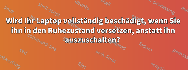 Wird Ihr Laptop vollständig beschädigt, wenn Sie ihn in den Ruhezustand versetzen, anstatt ihn auszuschalten? 
