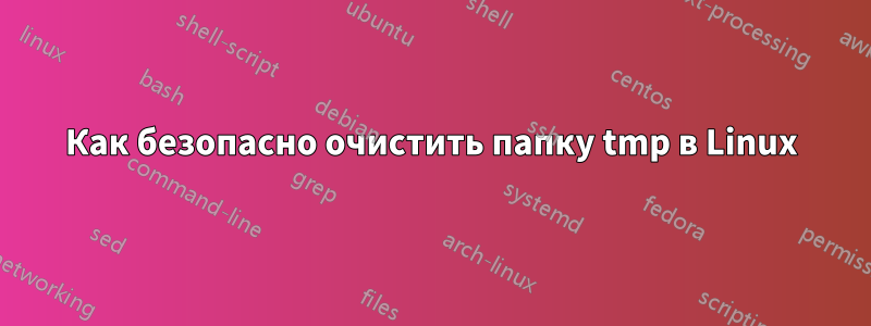 Как безопасно очистить папку tmp в Linux