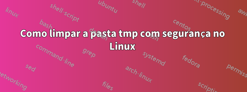 Como limpar a pasta tmp com segurança no Linux