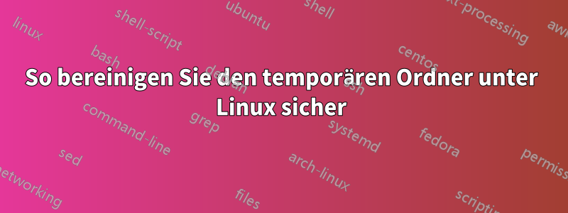 So bereinigen Sie den temporären Ordner unter Linux sicher