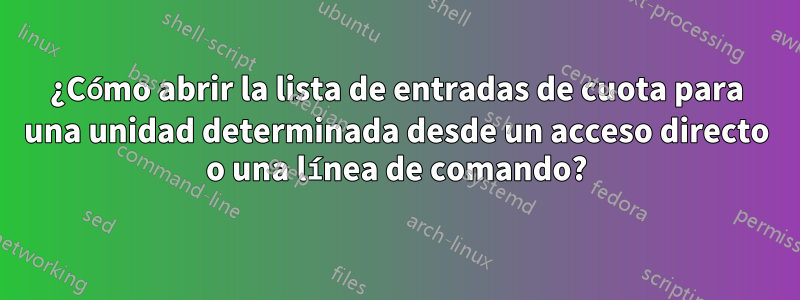 ¿Cómo abrir la lista de entradas de cuota para una unidad determinada desde un acceso directo o una línea de comando?