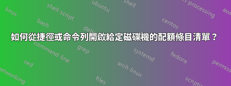 如何從捷徑或命令列開啟給定磁碟機的配額條目清單？