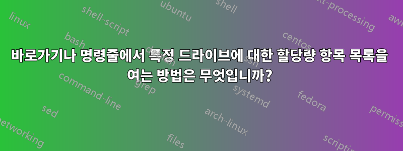 바로가기나 명령줄에서 특정 드라이브에 대한 할당량 항목 목록을 여는 방법은 무엇입니까?