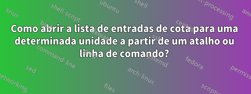 Como abrir a lista de entradas de cota para uma determinada unidade a partir de um atalho ou linha de comando?