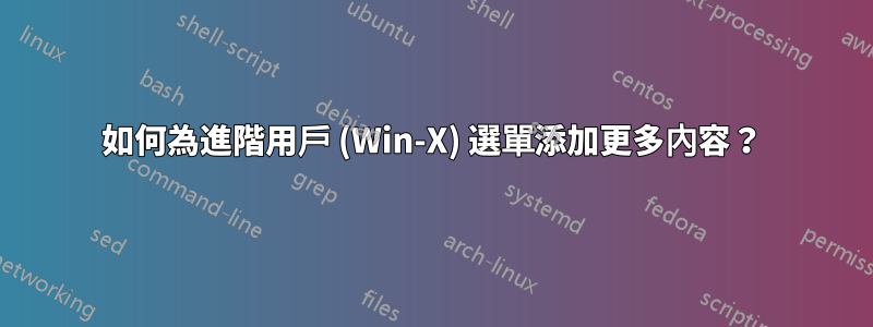 如何為進階用戶 (Win-X) 選單添加更多內容？