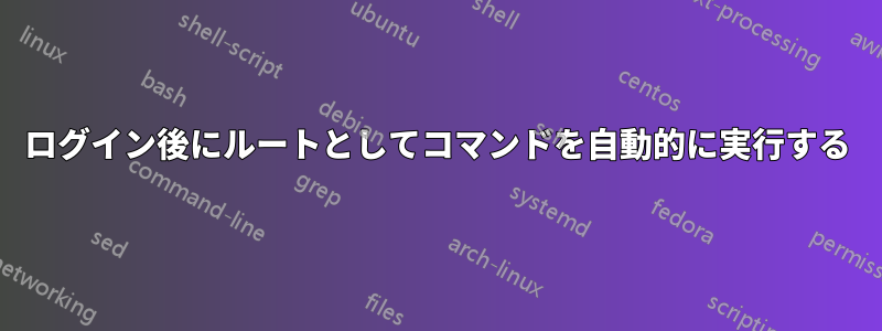 ログイン後にルートとしてコマンドを自動的に実行する