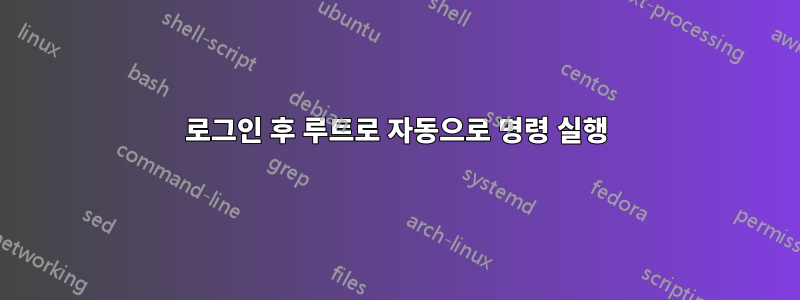 로그인 후 루트로 자동으로 명령 실행