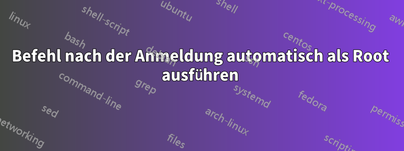 Befehl nach der Anmeldung automatisch als Root ausführen