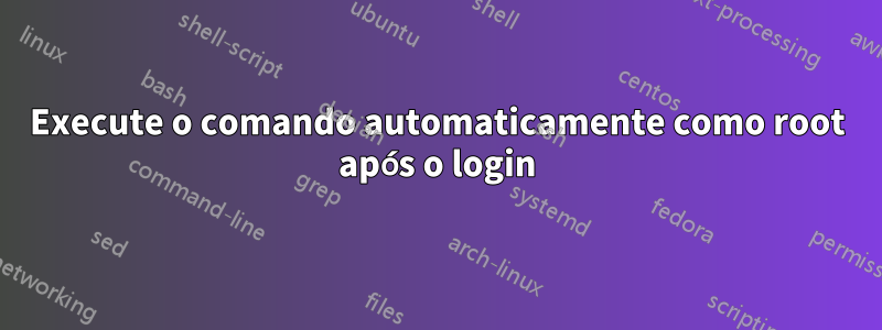 Execute o comando automaticamente como root após o login