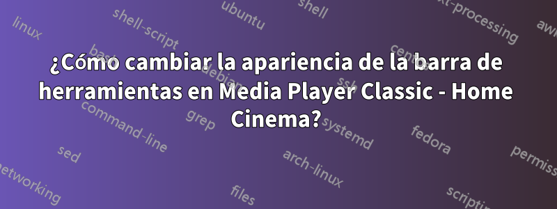 ¿Cómo cambiar la apariencia de la barra de herramientas en Media Player Classic - Home Cinema?