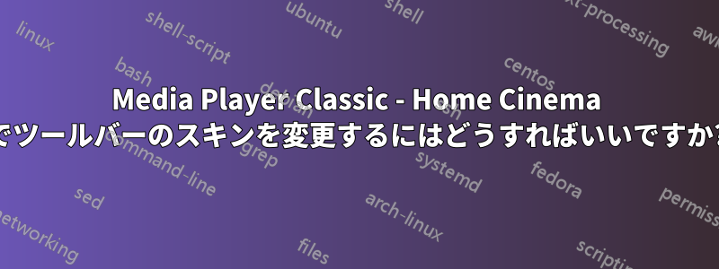 Media Player Classic - Home Cinema でツールバーのスキンを変更するにはどうすればいいですか?
