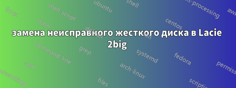 замена неисправного жесткого диска в Lacie 2big