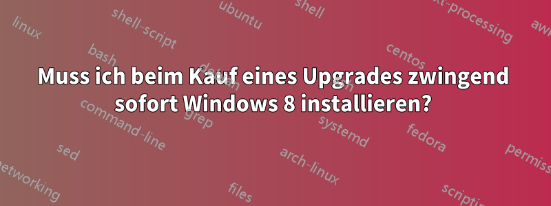 Muss ich beim Kauf eines Upgrades zwingend sofort Windows 8 installieren?