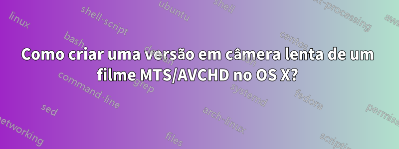 Como criar uma versão em câmera lenta de um filme MTS/AVCHD no OS X?