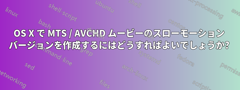 OS X で MTS / AVCHD ムービーのスローモーション バージョンを作成するにはどうすればよいでしょうか?