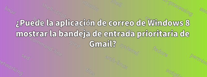 ¿Puede la aplicación de correo de Windows 8 mostrar la bandeja de entrada prioritaria de Gmail?