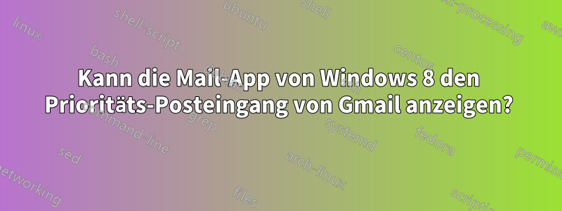 Kann die Mail-App von Windows 8 den Prioritäts-Posteingang von Gmail anzeigen?