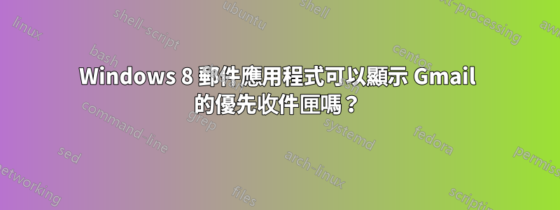 Windows 8 郵件應用程式可以顯示 Gmail 的優先收件匣嗎?