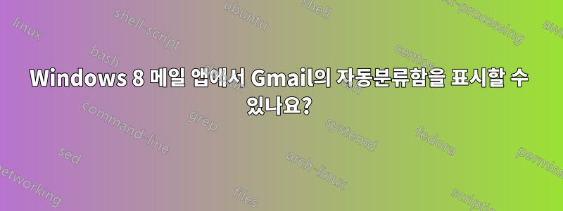 Windows 8 메일 앱에서 Gmail의 자동분류함을 표시할 수 있나요?