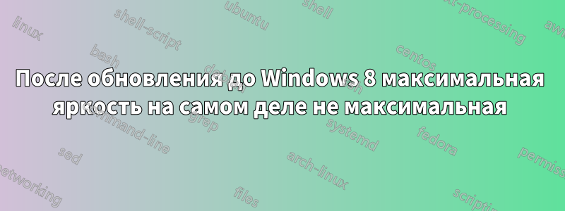 После обновления до Windows 8 максимальная яркость на самом деле не максимальная