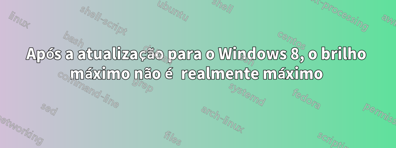 Após a atualização para o Windows 8, o brilho máximo não é realmente máximo