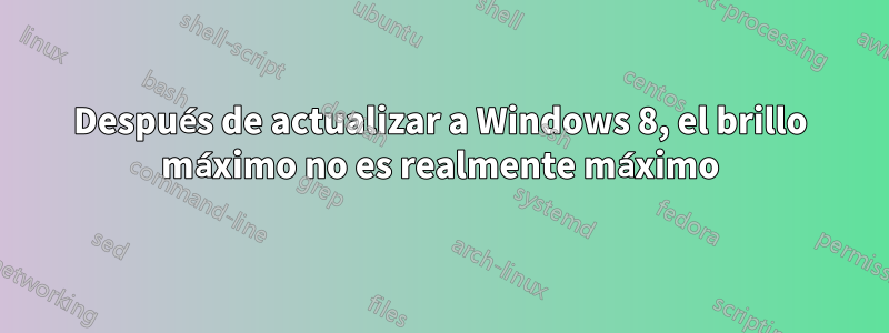 Después de actualizar a Windows 8, el brillo máximo no es realmente máximo
