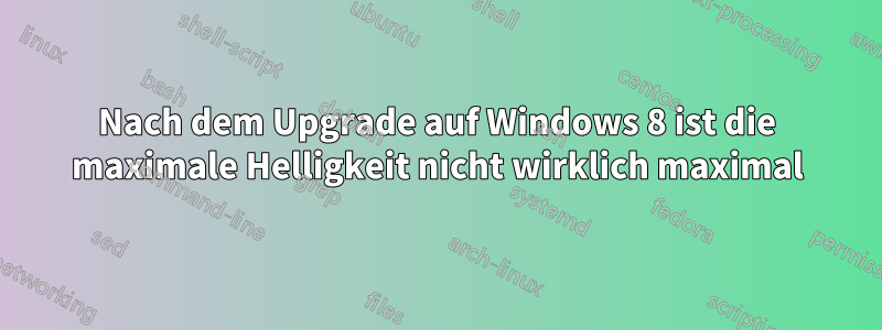 Nach dem Upgrade auf Windows 8 ist die maximale Helligkeit nicht wirklich maximal